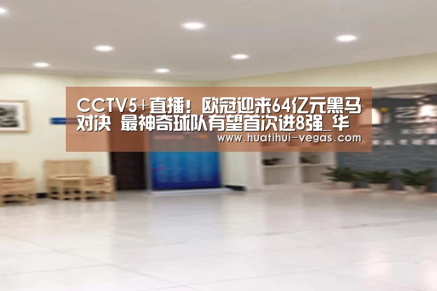 CCTV5+直播!欧冠迎来64亿元黑马对决 最神奇球队有望首次进8强_华体会娱乐APP(图2) 华体会在线娱乐