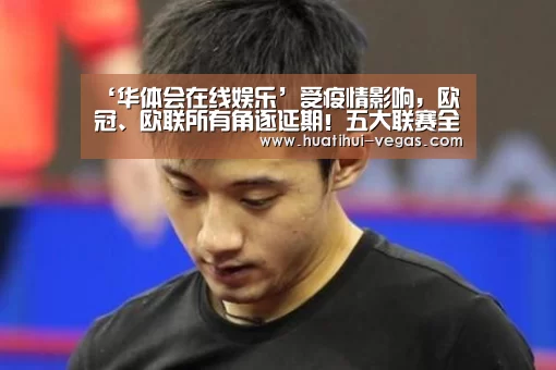 ‘华体会在线娱乐’受疫情影响,欧冠、欧联所有角逐延期!五大联赛全部暂停!(图1) 华体会娱乐