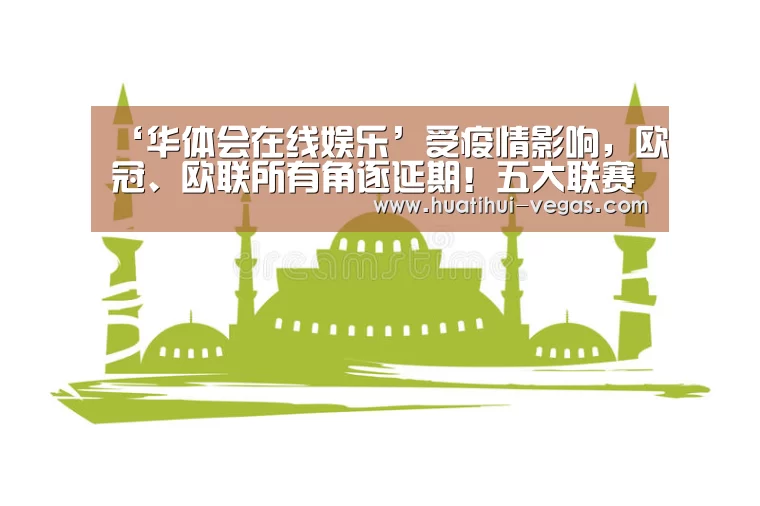 ‘华体会在线娱乐’受疫情影响,欧冠、欧联所有角逐延期!五大联赛全部暂停!(图2) 华体会在线娱乐