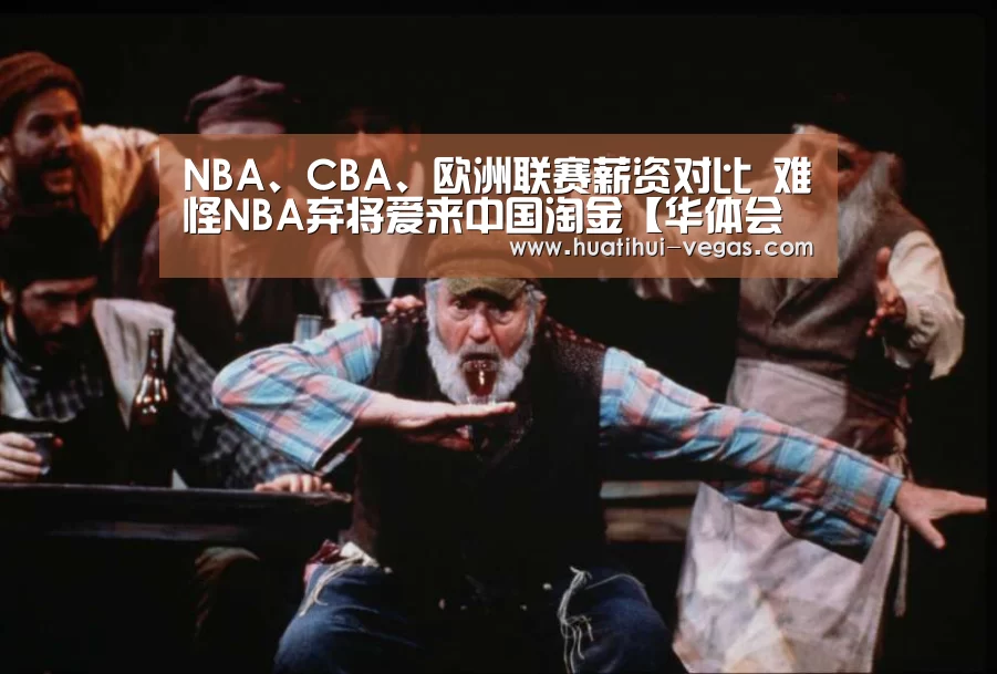 NBA、CBA、欧洲联赛薪资对比 难怪NBA弃将爱来中国淘金【华体会娱乐】(图2) 华体会电竞赛事直播
