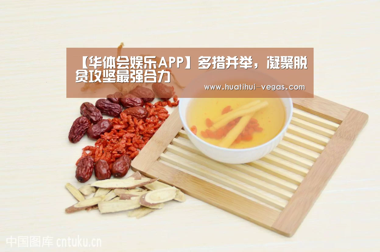 【华体会娱乐APP】多措并举,凝聚脱贫攻坚最强合力(图3) 华体会在线娱乐